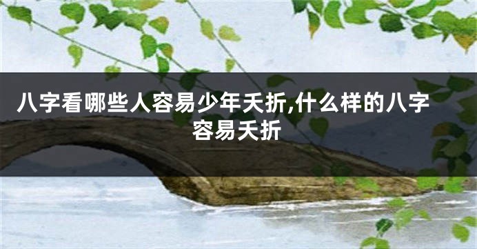 八字看哪些人容易少年夭折,什么样的八字容易夭折