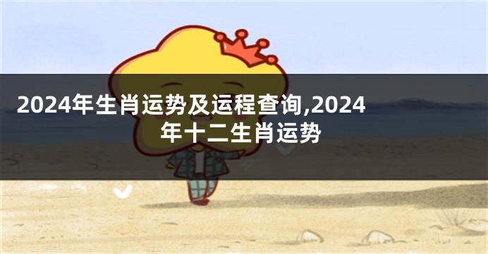 2024年生肖运势及运程查询,2024年十二生肖运势