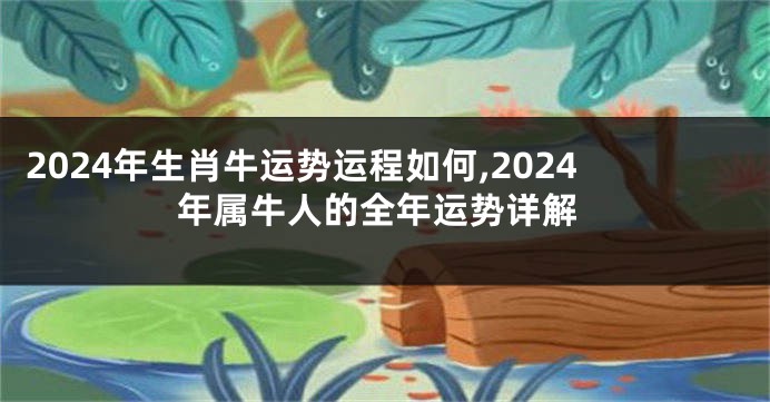 2024年生肖牛运势运程如何,2024年属牛人的全年运势详解