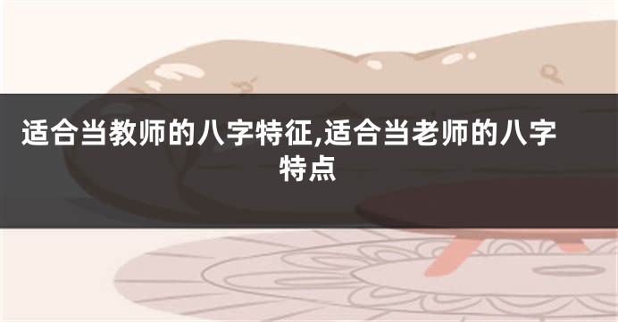 适合当教师的八字特征,适合当老师的八字特点