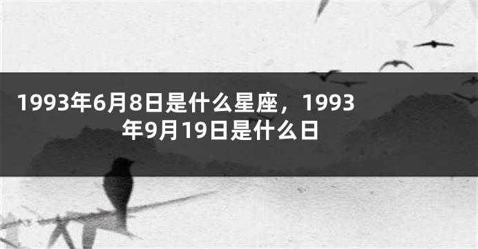 1993年6月8日是什么星座，1993年9月19日是什么日