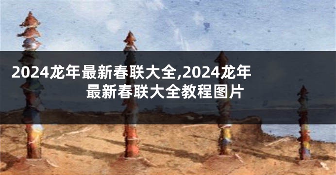 2024龙年最新春联大全,2024龙年最新春联大全教程图片