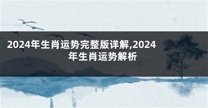 2024年生肖运势完整版详解,2024年生肖运势解析