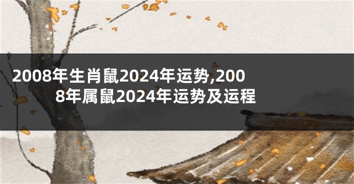2008年生肖鼠2024年运势,2008年属鼠2024年运势及运程