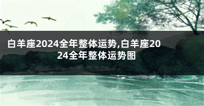 白羊座2024全年整体运势,白羊座2024全年整体运势图