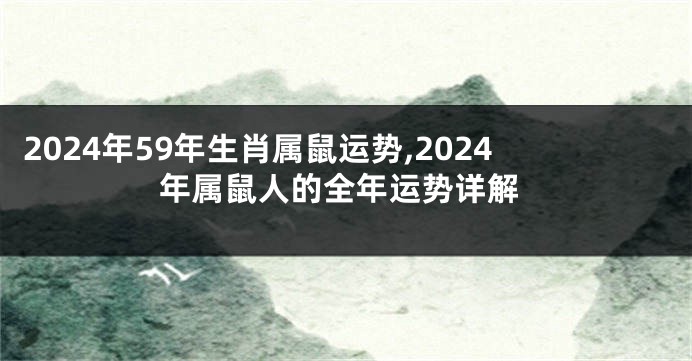 2024年59年生肖属鼠运势,2024年属鼠人的全年运势详解