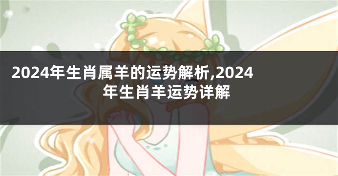 2024年生肖属羊的运势解析,2024年生肖羊运势详解
