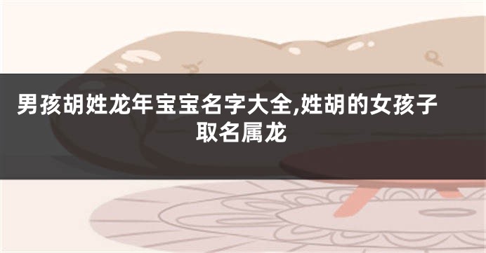 男孩胡姓龙年宝宝名字大全,姓胡的女孩子取名属龙