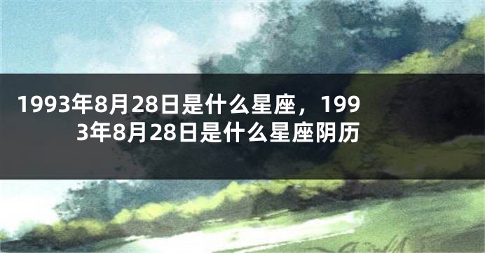 1993年8月28日是什么星座，1993年8月28日是什么星座阴历