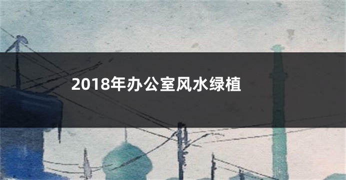 2018年办公室风水绿植