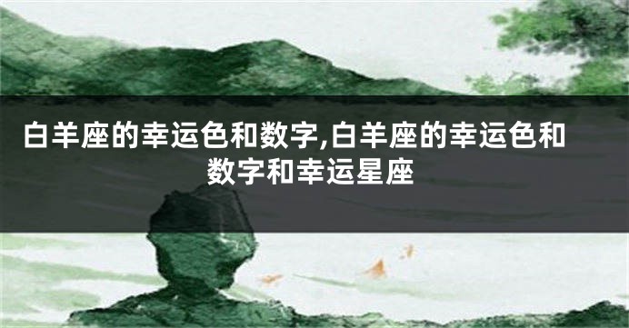白羊座的幸运色和数字,白羊座的幸运色和数字和幸运星座
