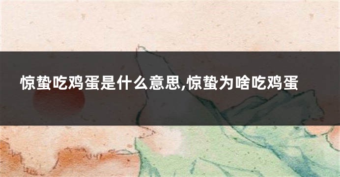惊蛰吃鸡蛋是什么意思,惊蛰为啥吃鸡蛋