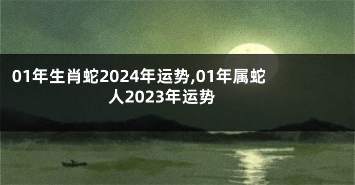 01年生肖蛇2024年运势,01年属蛇人2023年运势
