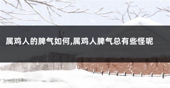 属鸡人的脾气如何,属鸡人脾气总有些怪呢