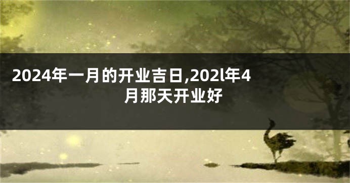 2024年一月的开业吉日,202l年4月那天开业好