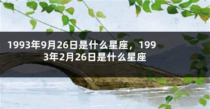 1993年9月26日是什么星座，1993年2月26日是什么星座