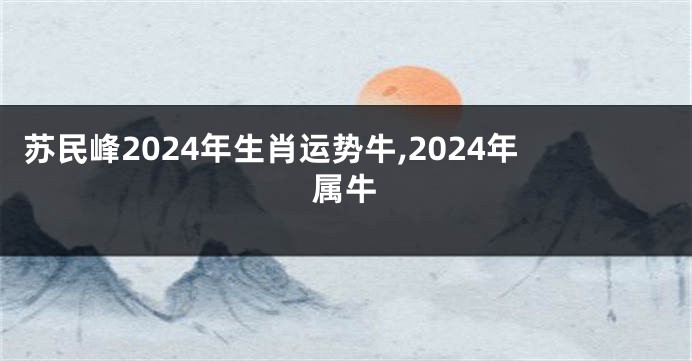 苏民峰2024年生肖运势牛,2024年属牛