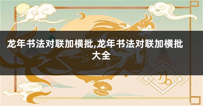 龙年书法对联加横批,龙年书法对联加横批大全