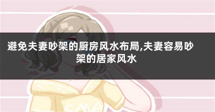避免夫妻吵架的厨房风水布局,夫妻容易吵架的居家风水