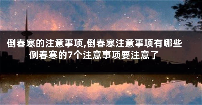 倒春寒的注意事项,倒春寒注意事项有哪些 倒春寒的7个注意事项要注意了