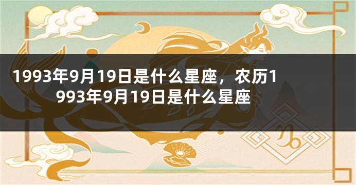 1993年9月19日是什么星座，农历1993年9月19日是什么星座