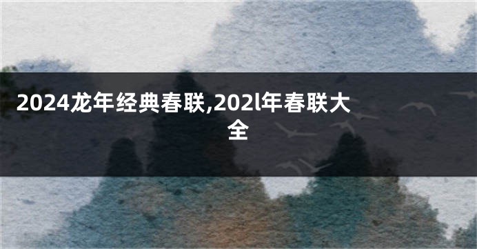 2024龙年经典春联,202l年春联大全
