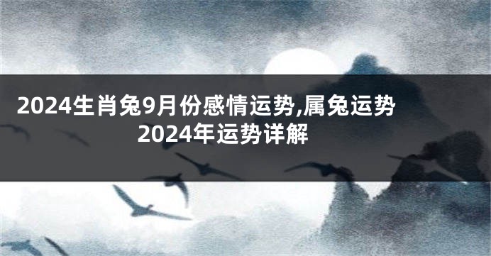 2024生肖兔9月份感情运势,属兔运势2024年运势详解