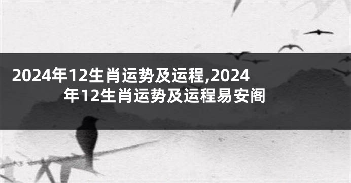 2024年12生肖运势及运程,2024年12生肖运势及运程易安阁