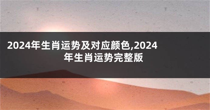 2024年生肖运势及对应颜色,2024年生肖运势完整版