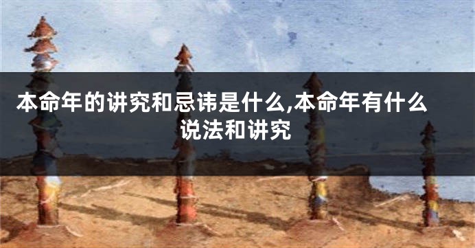 本命年的讲究和忌讳是什么,本命年有什么说法和讲究