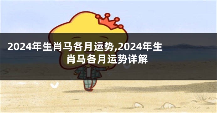 2024年生肖马各月运势,2024年生肖马各月运势详解