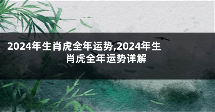2024年生肖虎全年运势,2024年生肖虎全年运势详解