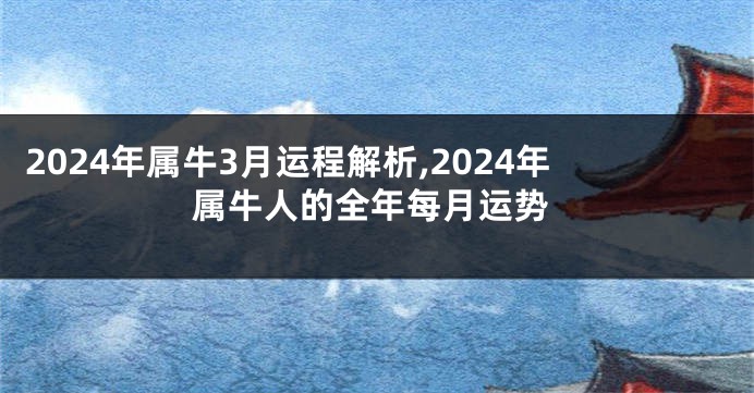 2024年属牛3月运程解析,2024年属牛人的全年每月运势