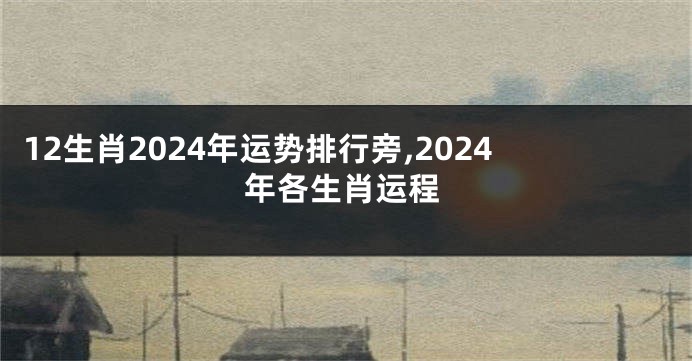 12生肖2024年运势排行旁,2024年各生肖运程