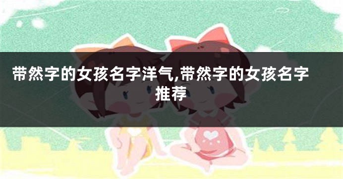 带然字的女孩名字洋气,带然字的女孩名字推荐