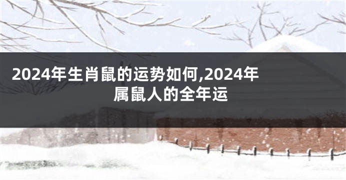 2024年生肖鼠的运势如何,2024年属鼠人的全年运
