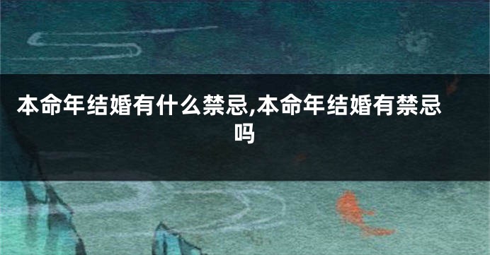 本命年结婚有什么禁忌,本命年结婚有禁忌吗