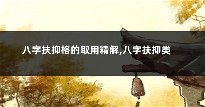 八字扶抑格的取用精解,八字扶抑类