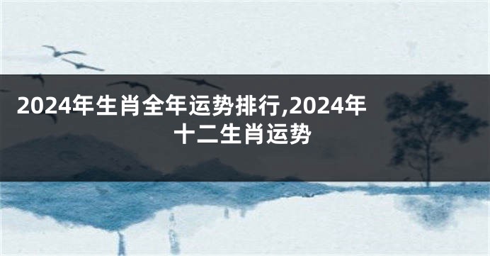 2024年生肖全年运势排行,2024年十二生肖运势