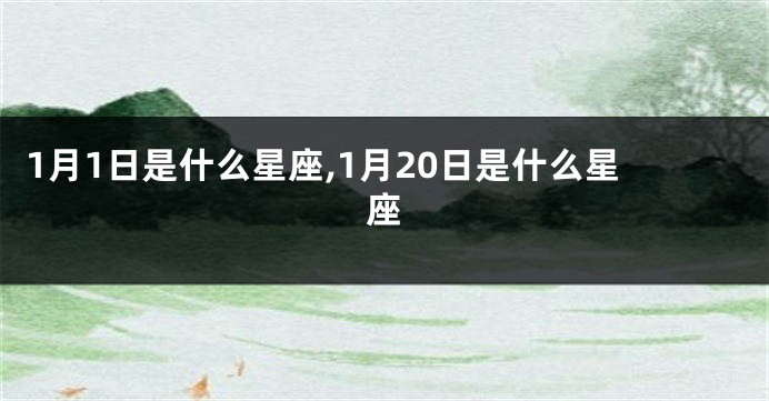 1月1日是什么星座,1月20日是什么星座