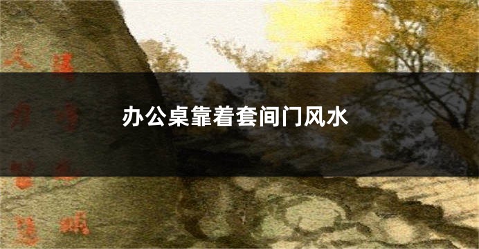 办公桌靠着套间门风水