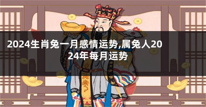 2024生肖兔一月感情运势,属兔人2024年每月运势