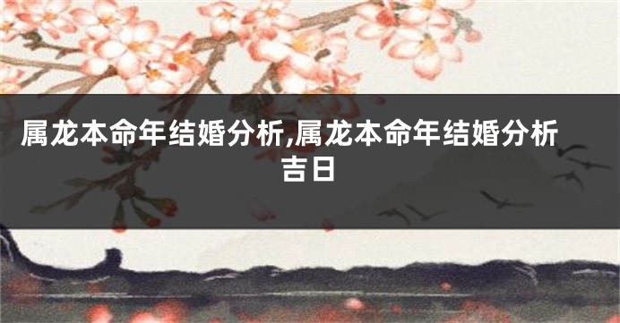 属龙本命年结婚分析,属龙本命年结婚分析吉日