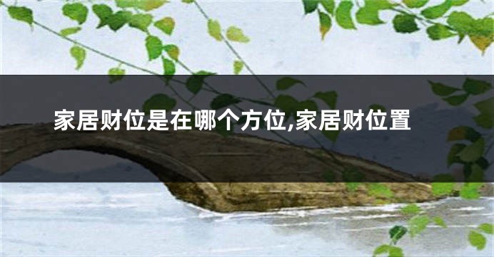 家居财位是在哪个方位,家居财位置
