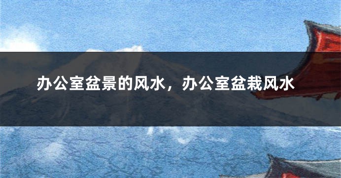 办公室盆景的风水，办公室盆栽风水