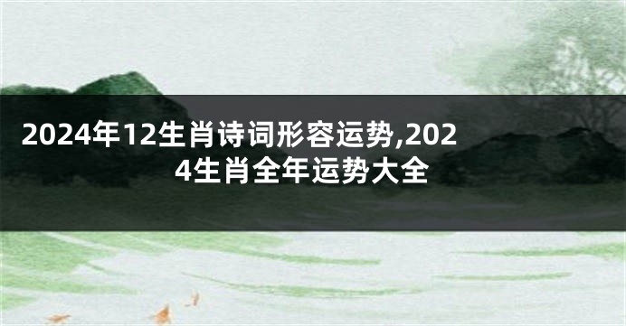 2024年12生肖诗词形容运势,2024生肖全年运势大全