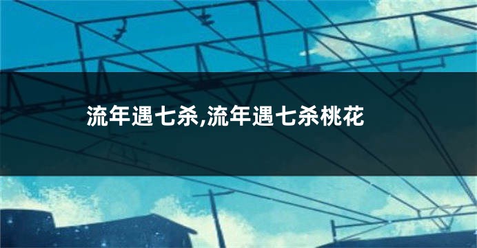 流年遇七杀,流年遇七杀桃花