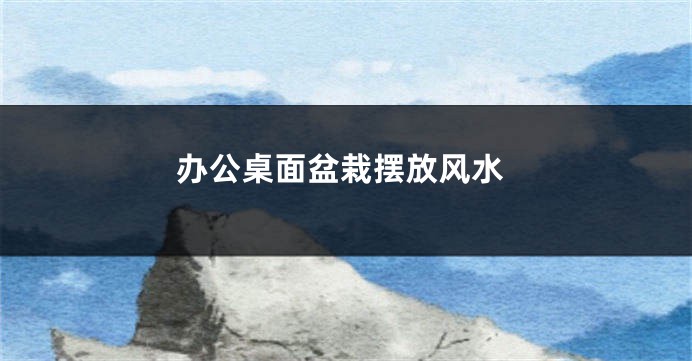 办公桌面盆栽摆放风水