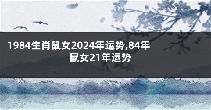 1984生肖鼠女2024年运势,84年鼠女21年运势
