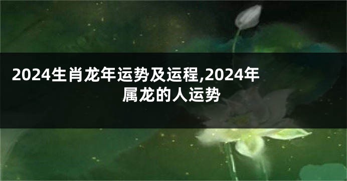 2024生肖龙年运势及运程,2024年属龙的人运势